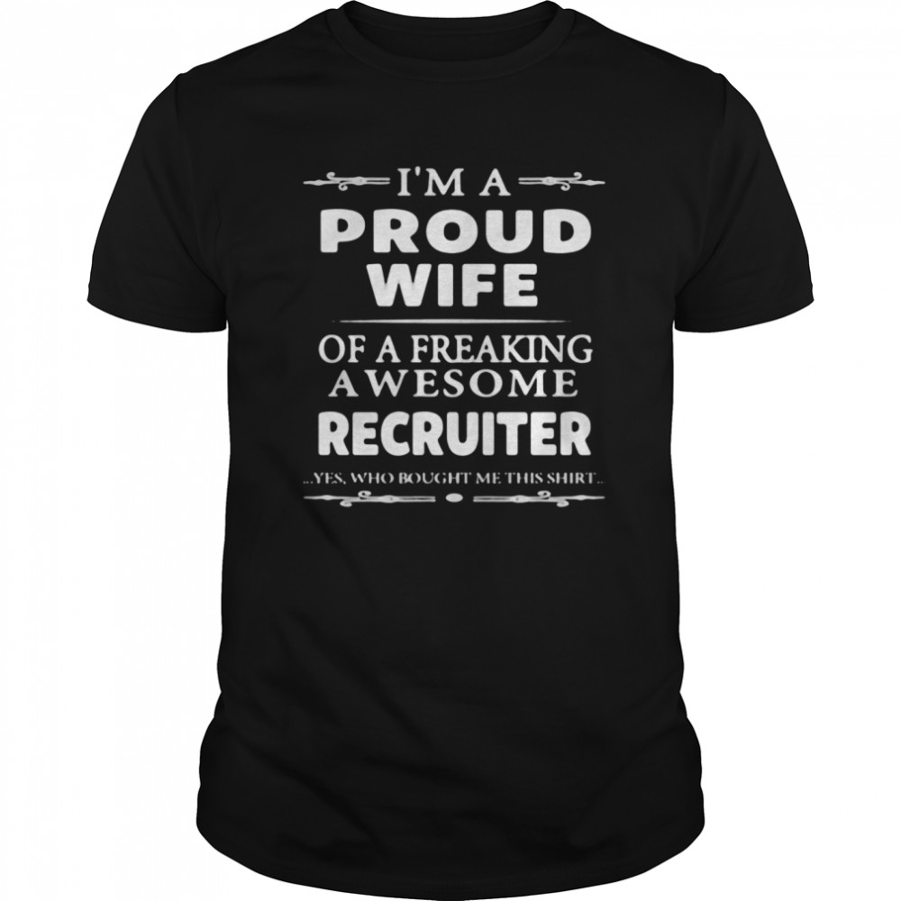 I’m a proud wife of a freaking awesome recruiter yes who bought me this shirt