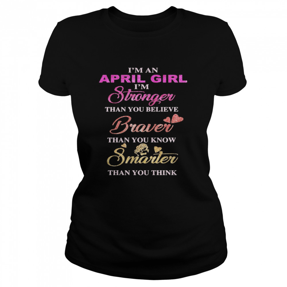 I’m an april girl i’m stronger than you believe braver than you know smarter than you think heart  Classic Women's T-shirt