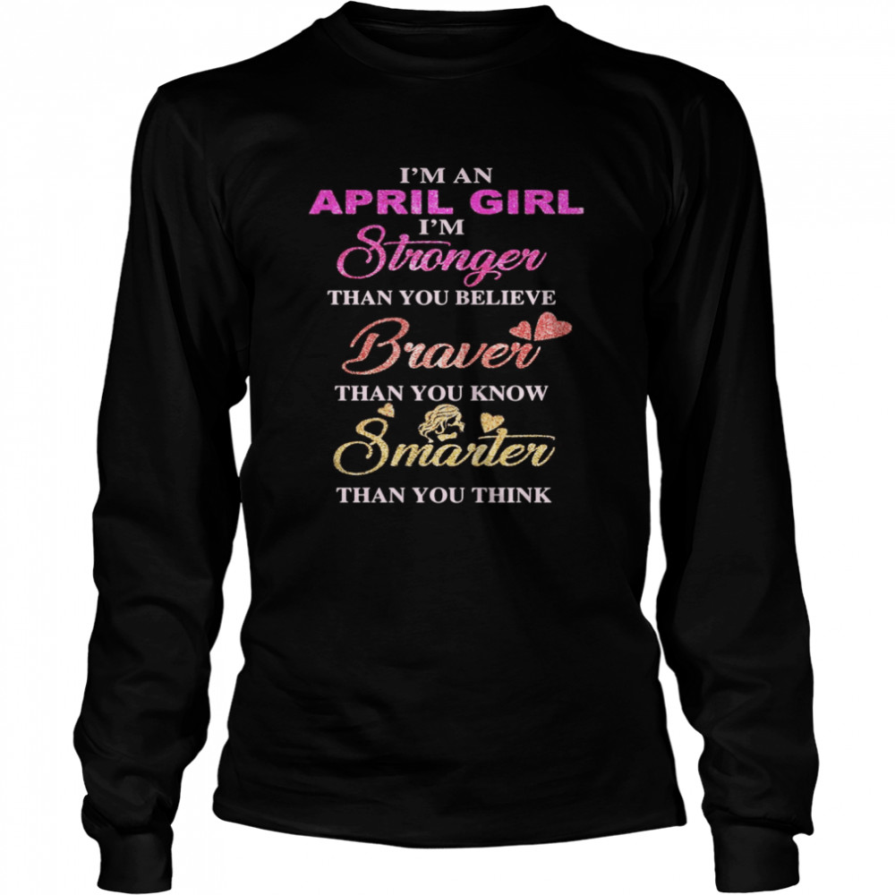 I’m an april girl i’m stronger than you believe braver than you know smarter than you think heart  Long Sleeved T-shirt