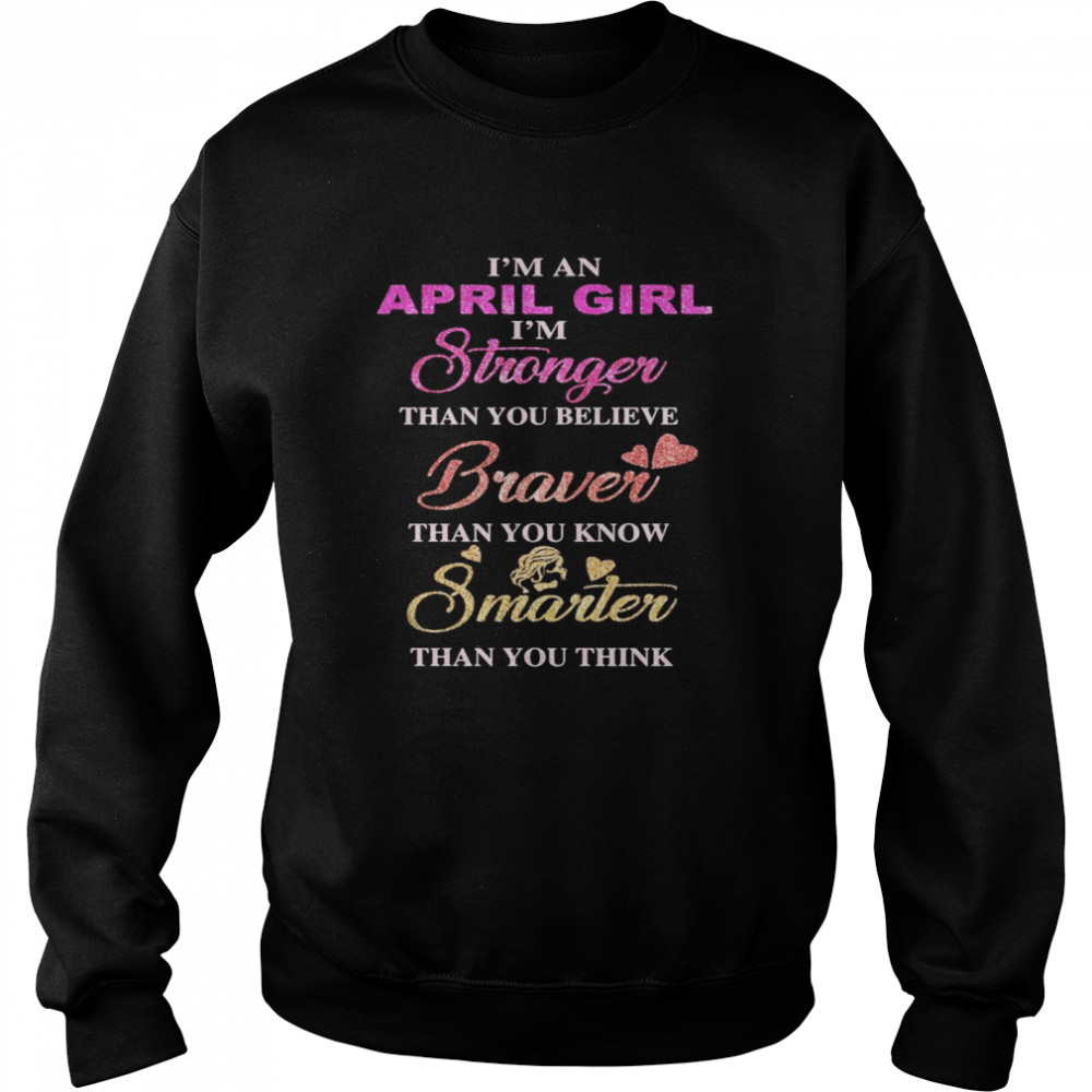 I’m an april girl i’m stronger than you believe braver than you know smarter than you think heart  Unisex Sweatshirt