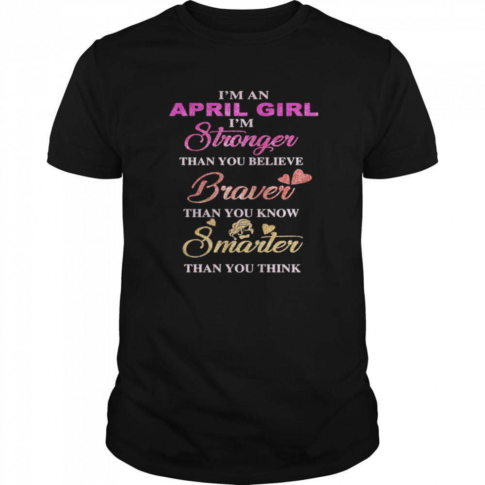 I’m an april girl i’m stronger than you believe braver than you know smarter than you think heart  Classic Men's T-shirt