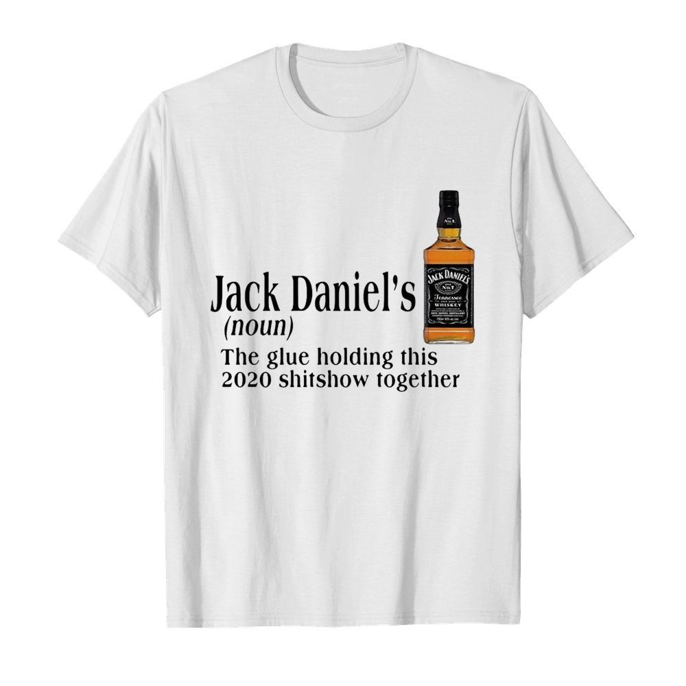 Jack Daniel’s The Glue Holding This 2020 Shitshow Together shirt