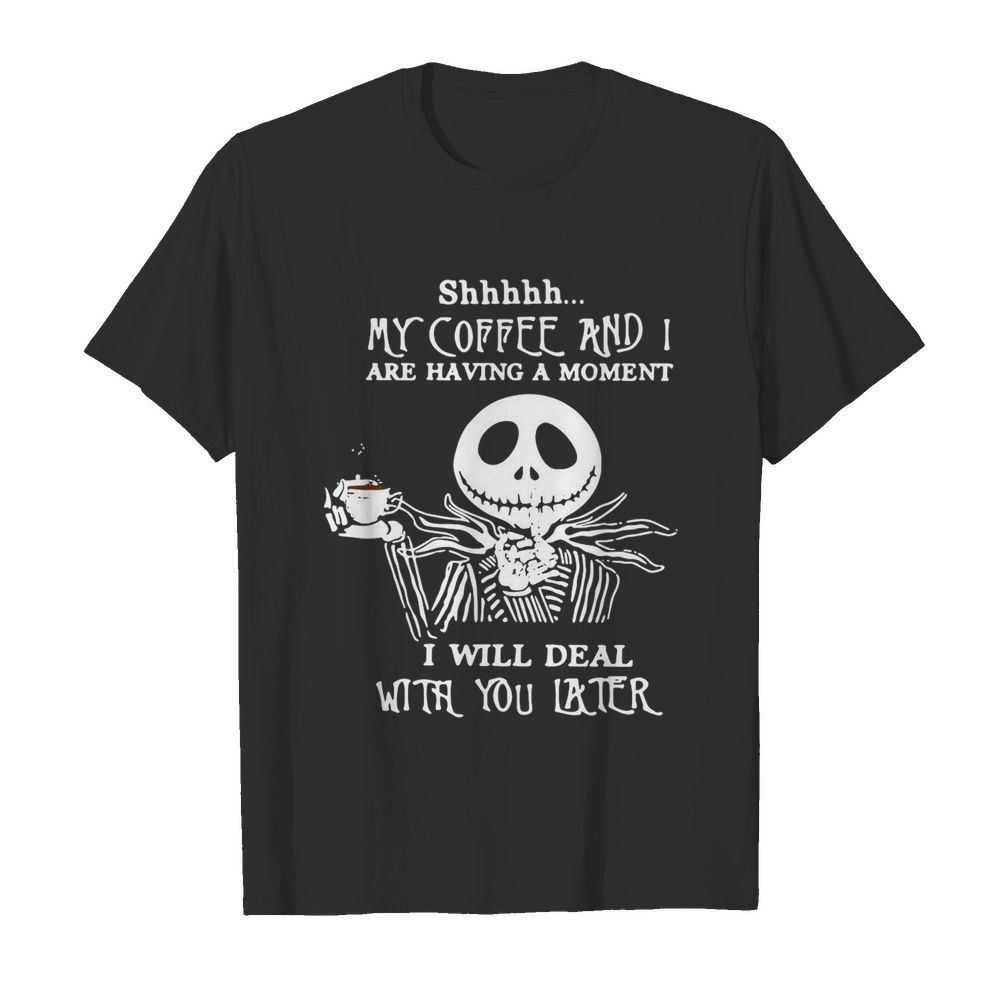 Jack Skeleton Shhh My Coffee And I Are Having A Moment I Will Deal With You Later shirt