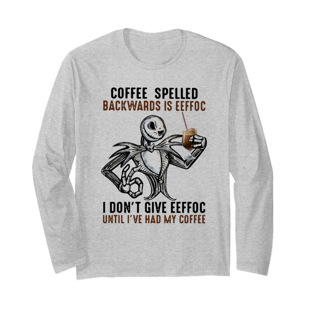 Jack Skellington Coffee Spelled Backwards Is Eeffoc I Don’t Give Eeffoc Until I’ve Had My Coffee  Long Sleeved T-shirt 