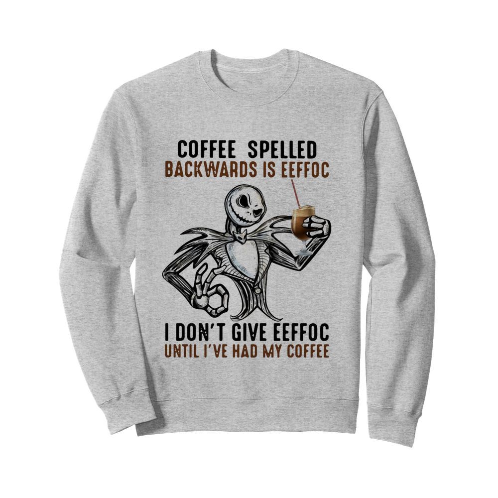 Jack Skellington Coffee Spelled Backwards Is Eeffoc I Don’t Give Eeffoc Until I’ve Had My Coffee  Unisex Sweatshirt