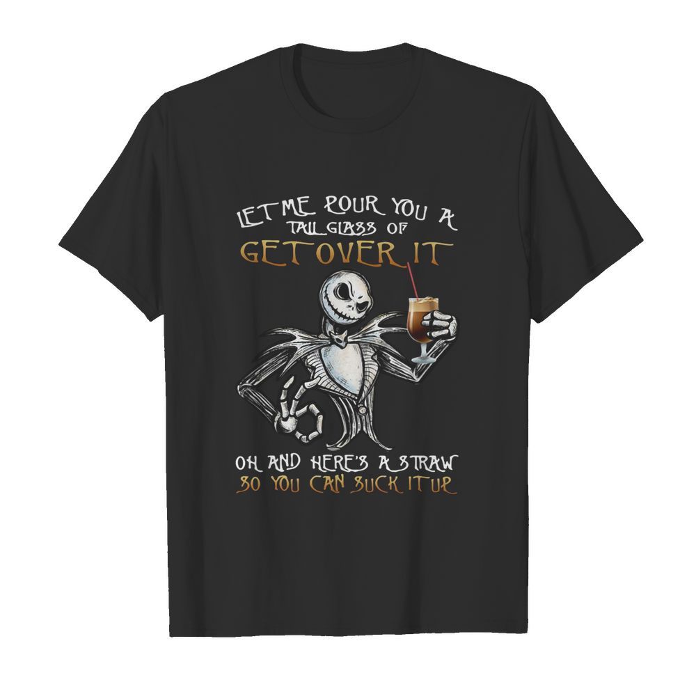 Jack Skellington Let Me Pour You A Tall Glass Of Get Over It Oh And Here’s A Straw So You Can Suck It Up shirt