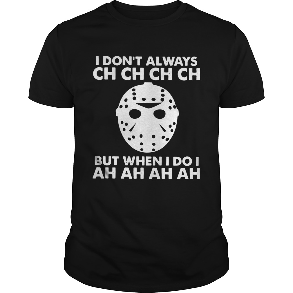 Jason Voorhees I Dont Always Ch Ch Ch But When I Do I Ah Ah Ah shirt