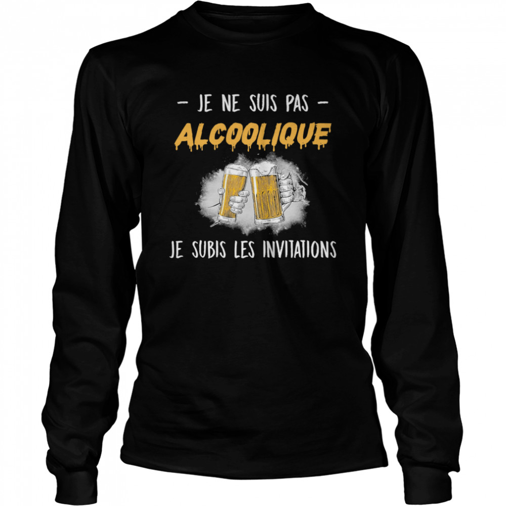 Je Ne Suis Pas Alcoolique Je Subis Les Invitations  Long Sleeved T-shirt