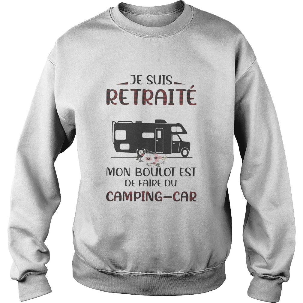 Je suis retraite mon boulot est de faire du campingcar  Sweatshirt