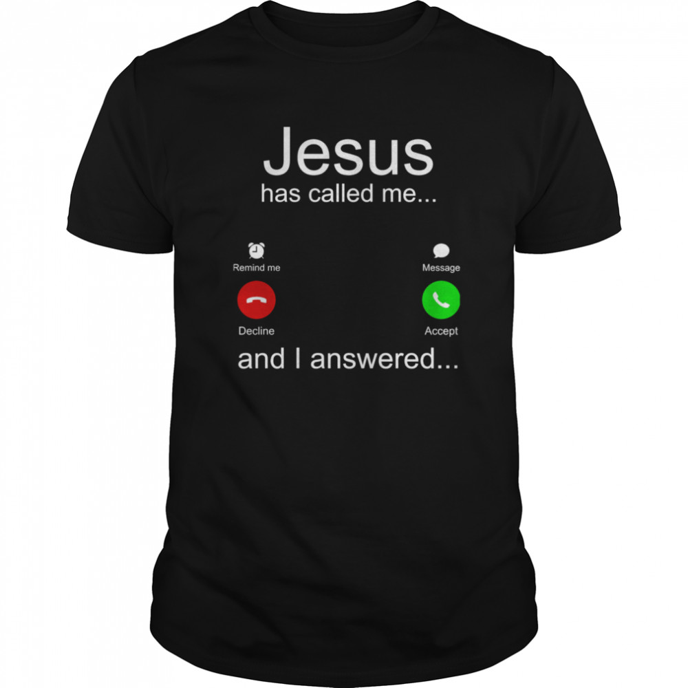 Jesus Has Called Me And I Answered shirt