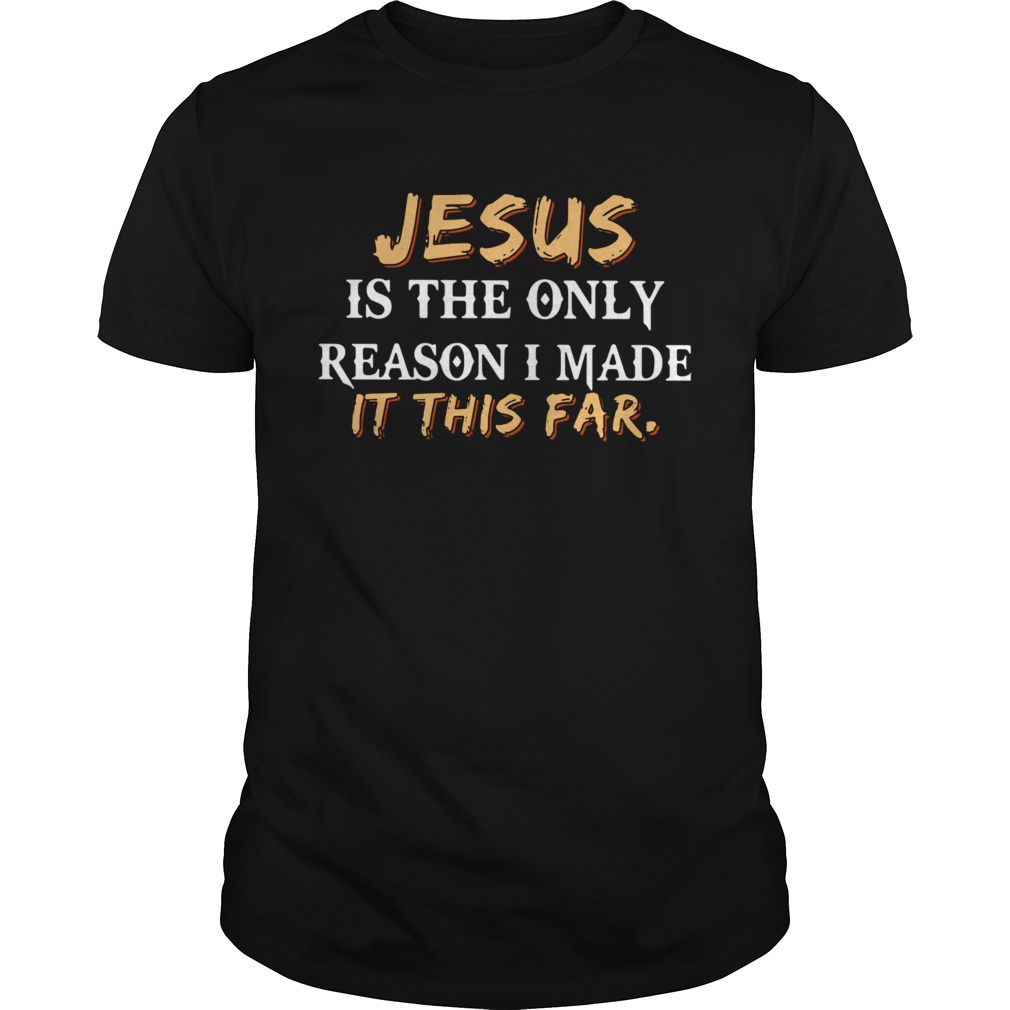 Jesus Is The Only Reason I Made It This Far shirt