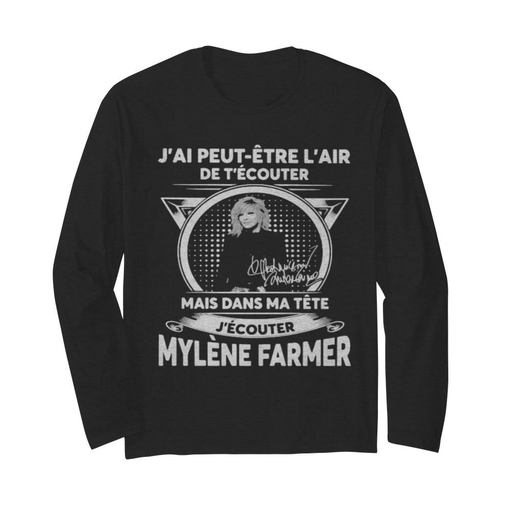 J’ai peut etre l’air de t’ecouter mais dans ma tete j’ecouter mylene farmer signatures  Long Sleeved T-shirt 