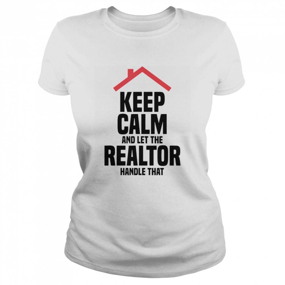 Keep Calm And Let The Realtor Handle That  Classic Women's T-shirt