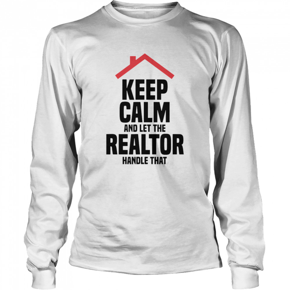 Keep Calm And Let The Realtor Handle That  Long Sleeved T-shirt