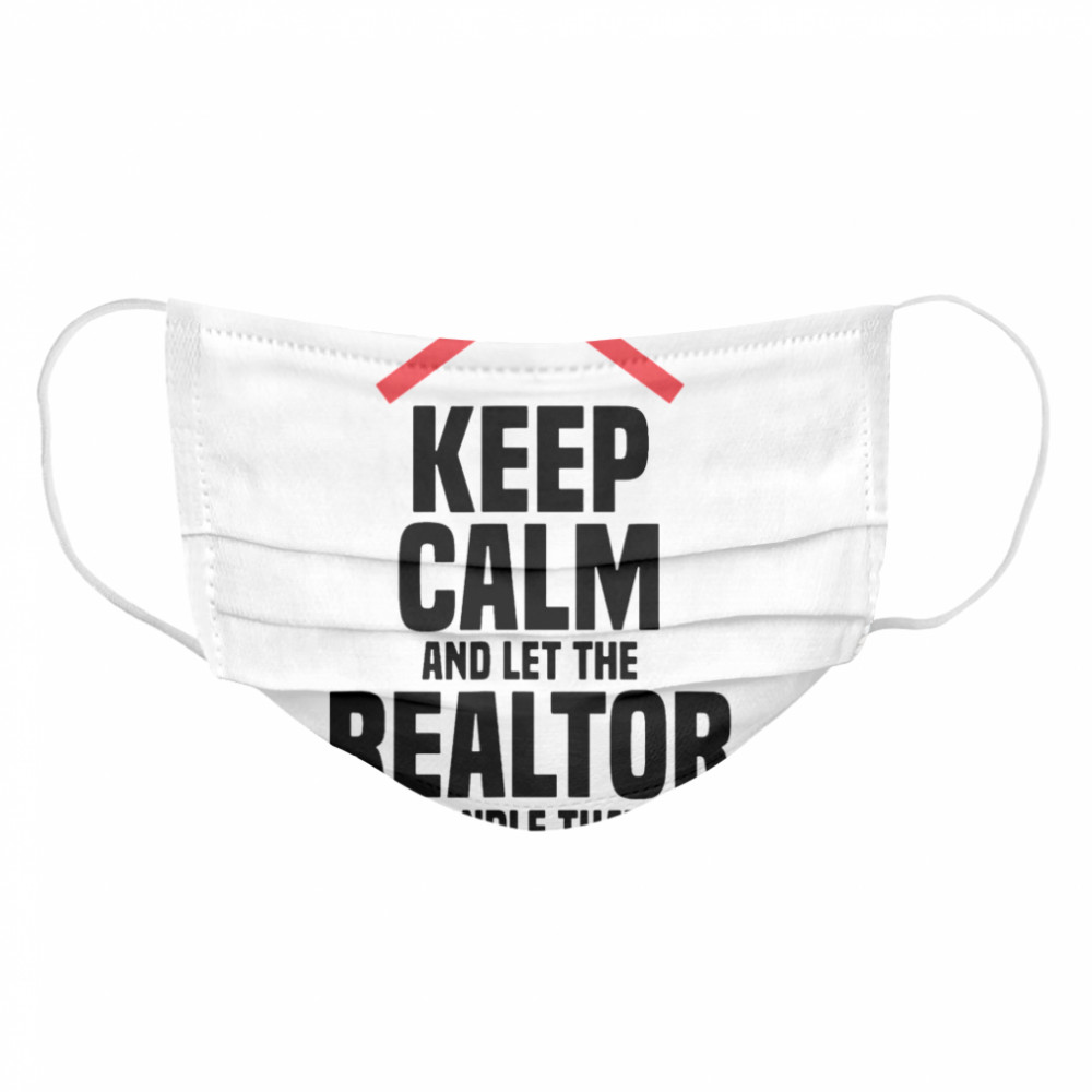 Keep Calm And Let The Realtor Handle That  Cloth Face Mask