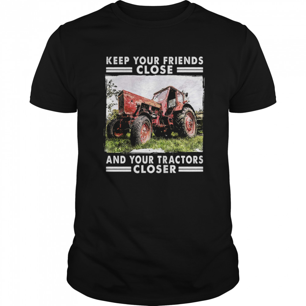 Keep Your Friends Close And Keep Your Tractors Closer shirt