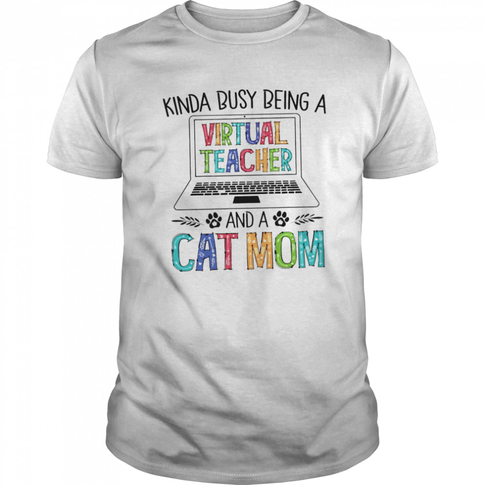 Kinda Busy Being A Virtual Teacher And A Cat Mom shirt