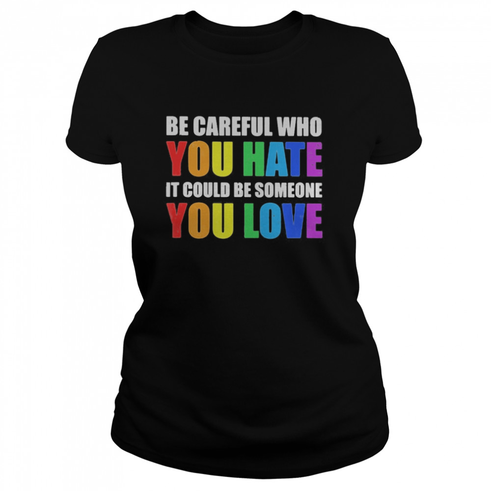 LGBT be careful who you hate it could be someone you love  Classic Women's T-shirt