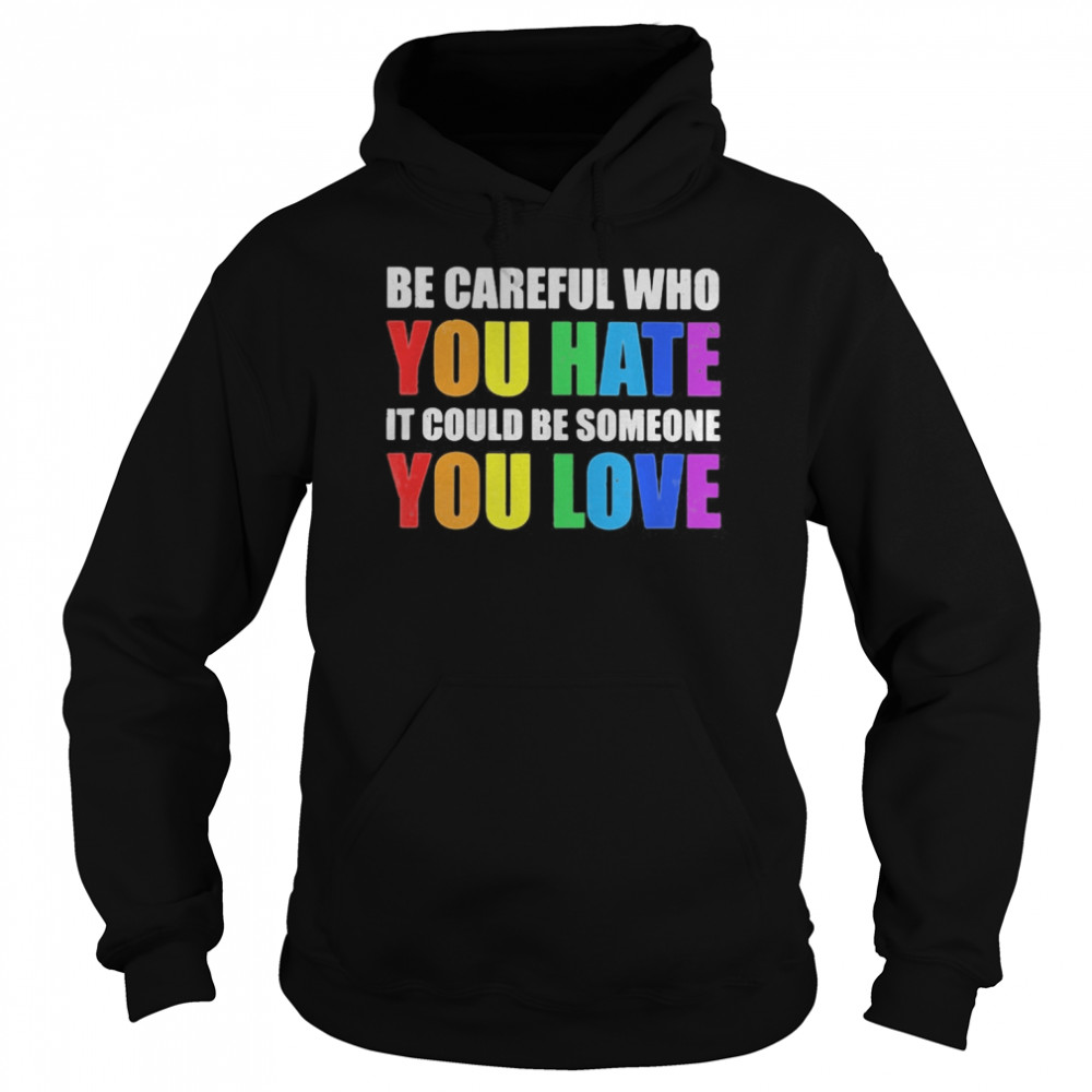 LGBT be careful who you hate it could be someone you love  Unisex Hoodie