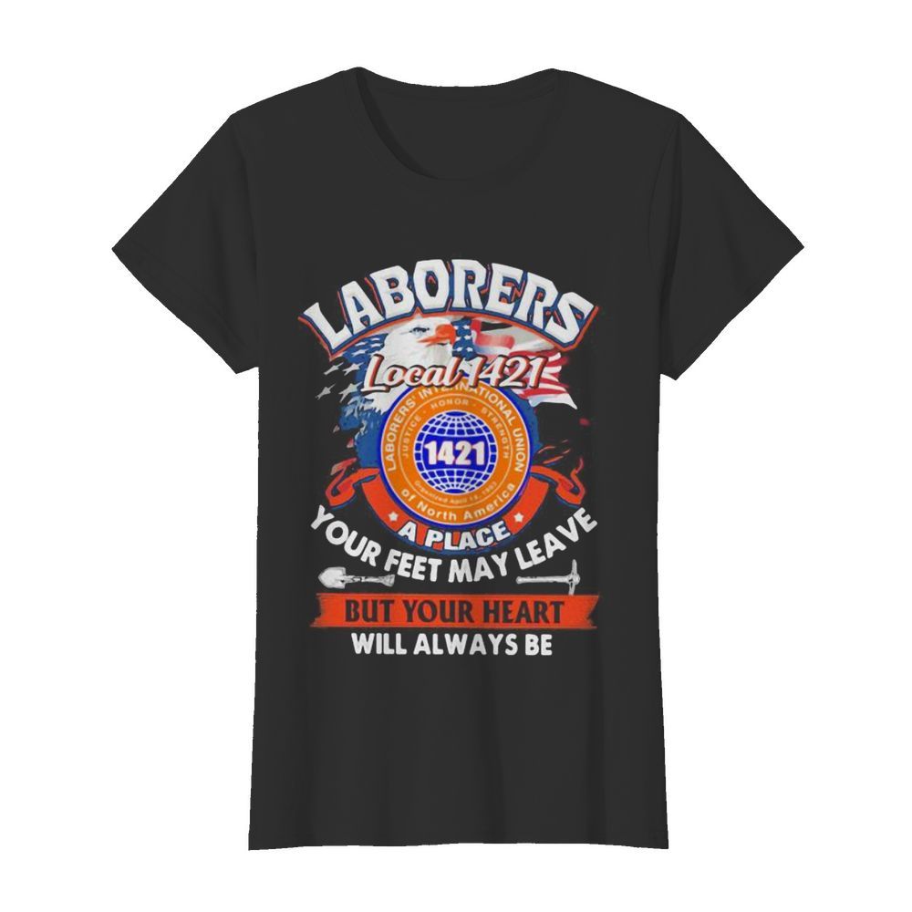 Laborers international union of north america local 1421 a place your feet may leave but your heart will always be  Classic Women's T-shirt