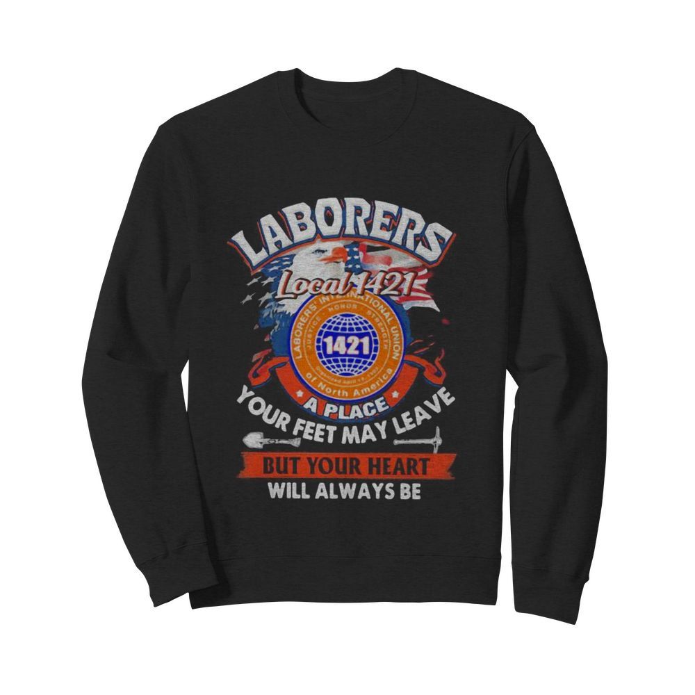 Laborers international union of north america local 1421 a place your feet may leave but your heart will always be  Unisex Sweatshirt