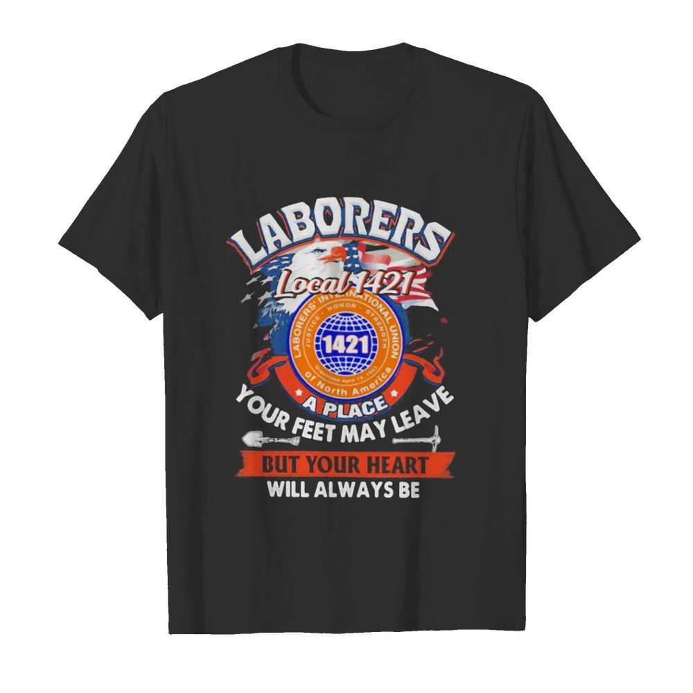 Laborers international union of north america local 1421 a place your feet may leave but your heart will always be  Classic Men's T-shirt