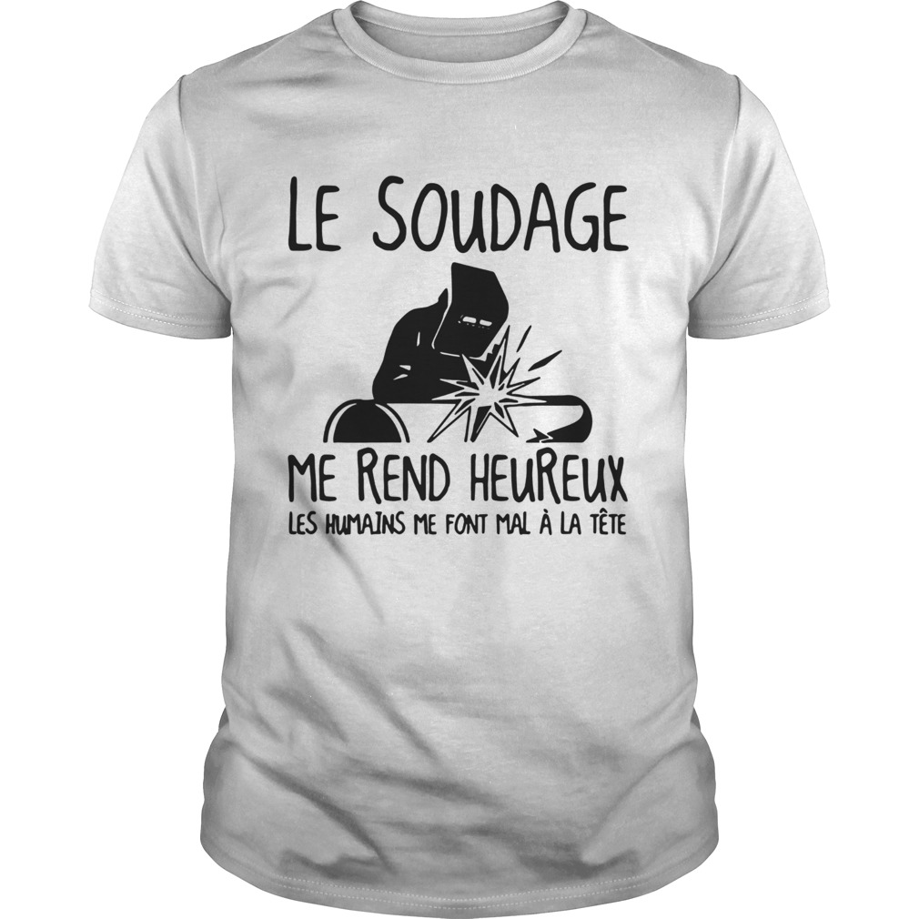 Le Soudage Me Rend Heureux Les Humains Me Font MalLa Tete shirt