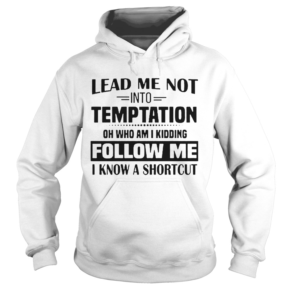 Lead Me Not Into Temptation Oh Who Am I Kidding Follow Me I Know A Shortcut  Hoodie