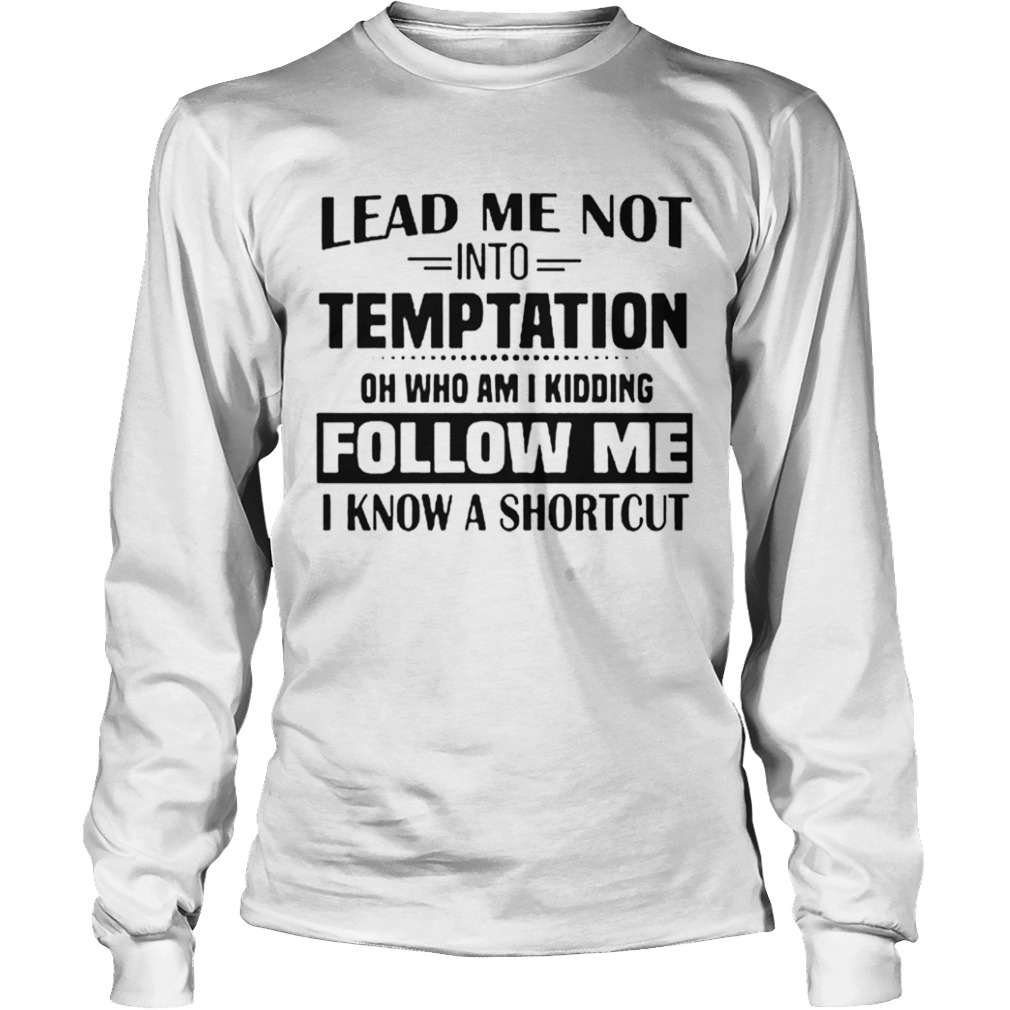 Lead Me Not Into Temptation Oh Who Am I Kidding Follow Me I Know A Shortcut  Long Sleeve