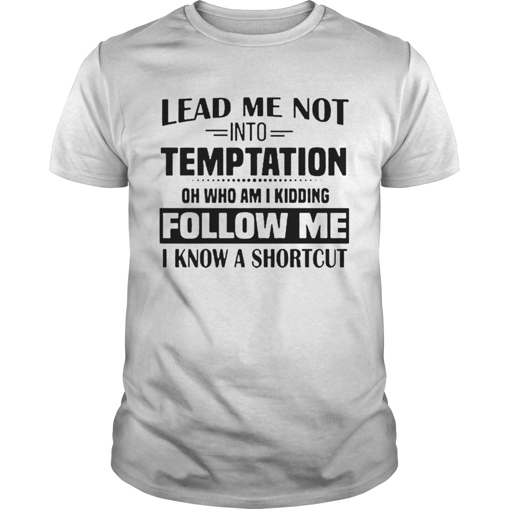 Lead Me Not Into Temptation Oh Who Am I Kidding Follow Me I Know A Shortcut  Unisex