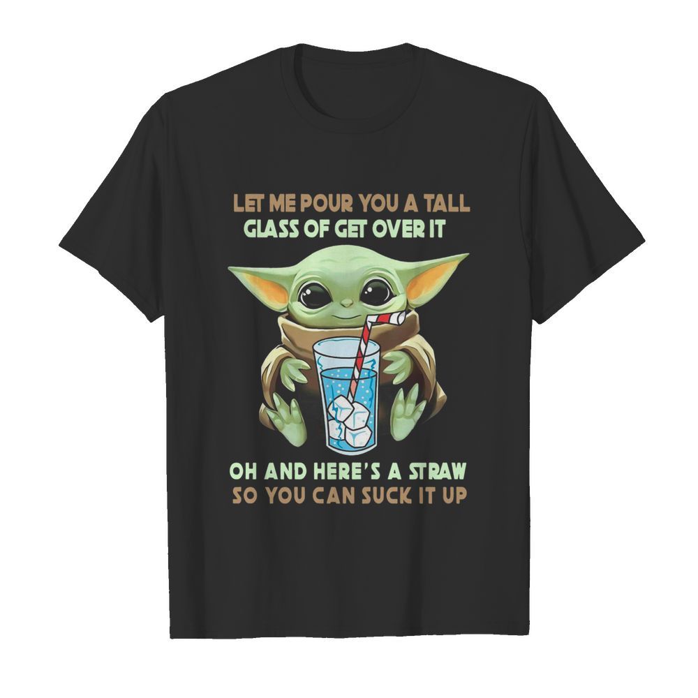 Let Me Pour You A Tall Glass Of Get Over It Oh And Here A Straw So You Can Suck It Up shirt