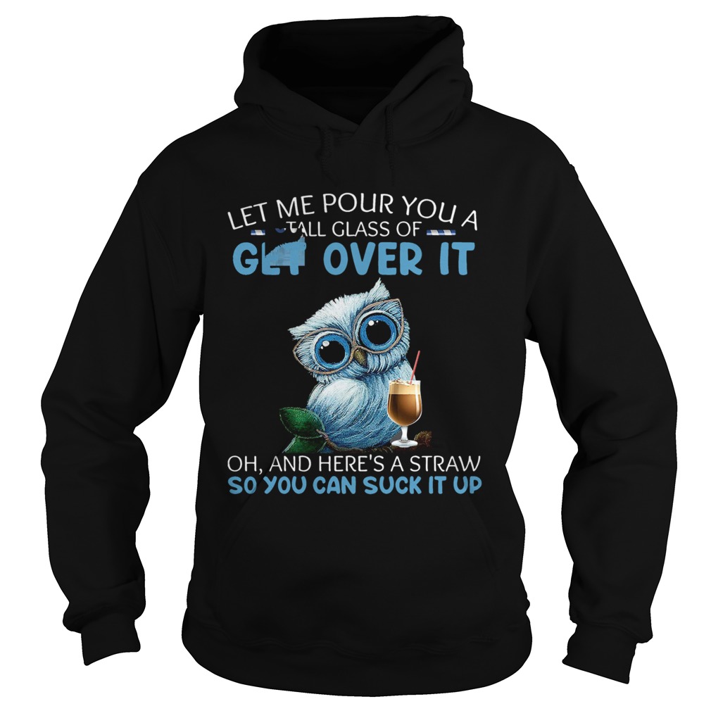 Let Me Pour You A Tall Glass Of Get Over It Oh And Heres A Straw So You Can Suck It Up  Hoodie