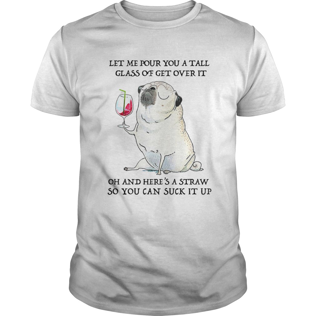 Let Me Pour You Tall Glass Of Get Over It Oh And Heres A Straw So You Can Suck It Up shirt