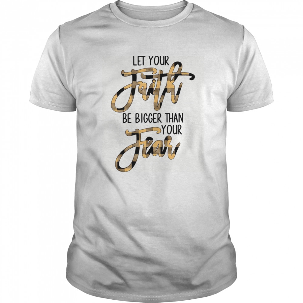 Let Your Faith Be Bigger Than Your Fear shirt