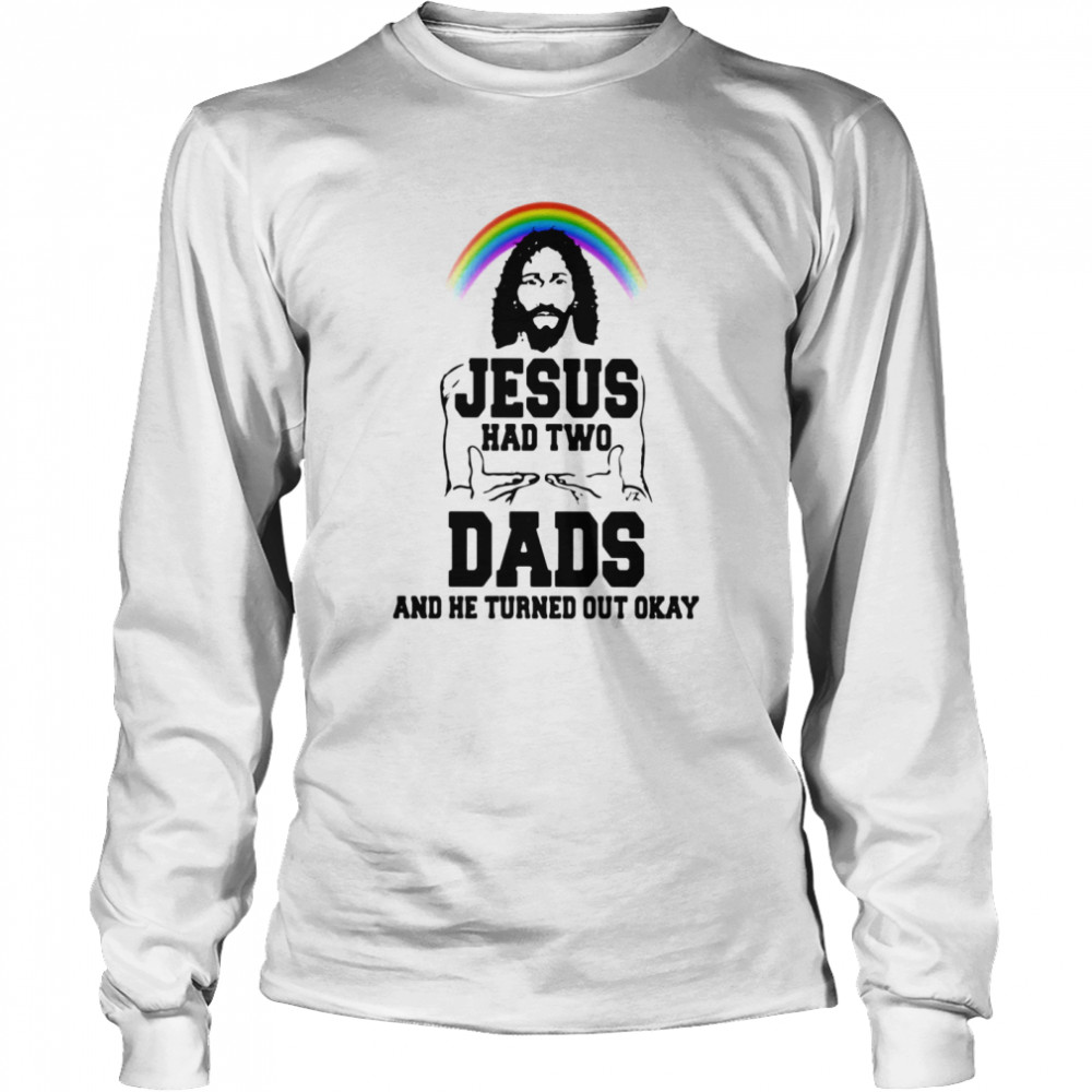 Lgbt rainbow jesus had two dads and he turned out okay  Long Sleeved T-shirt