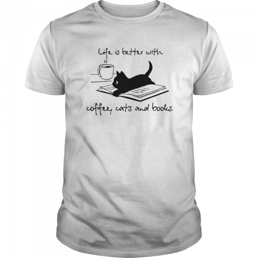 Life Is Better With Coffee Cats And Books shirt