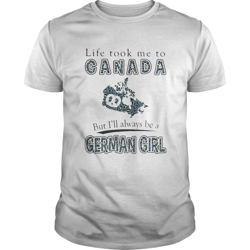 Life took me to canada but ill always be a german girl shirt