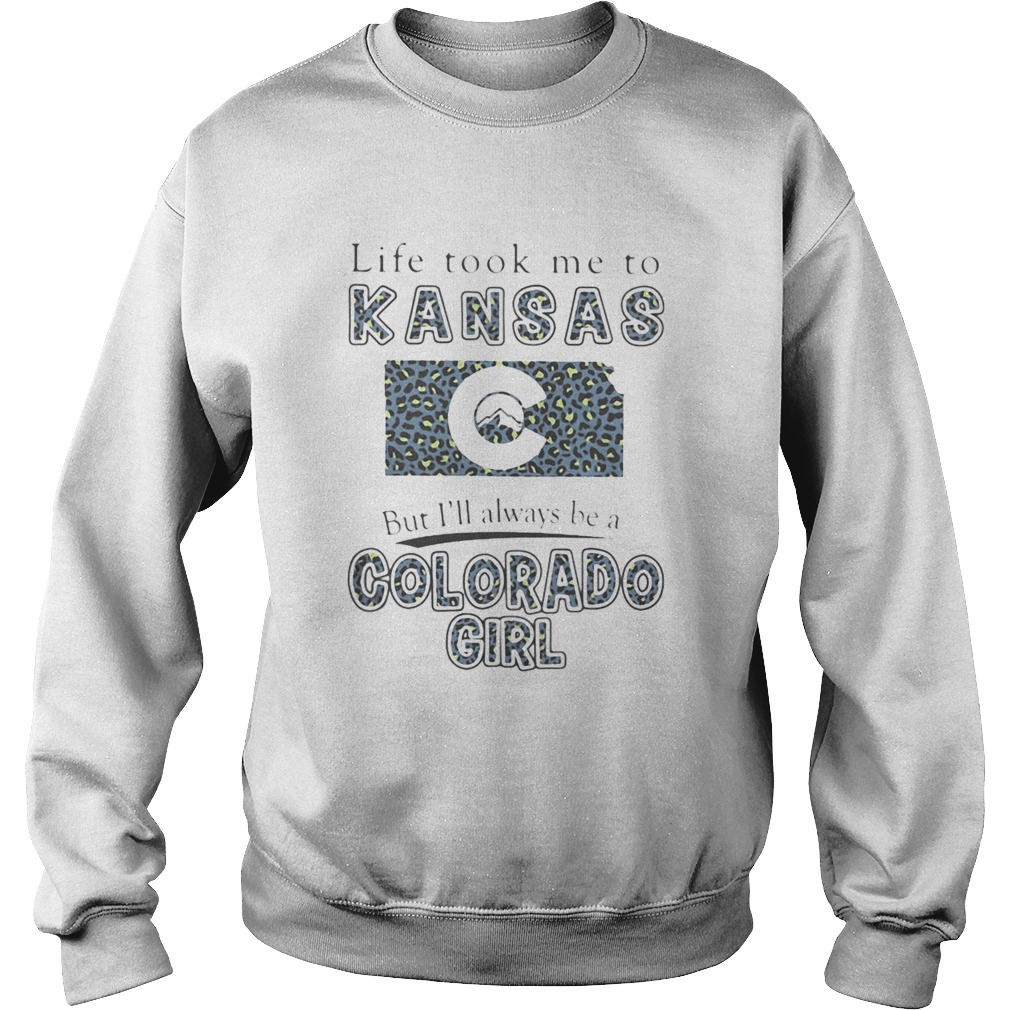 Life took me to kansas but ill always be a colorado girl  Sweatshirt