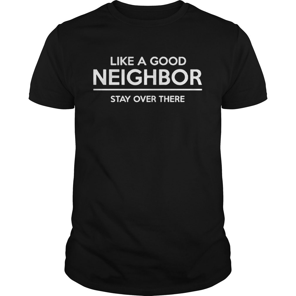 Like A Good Neighbor Stay Over There shirt