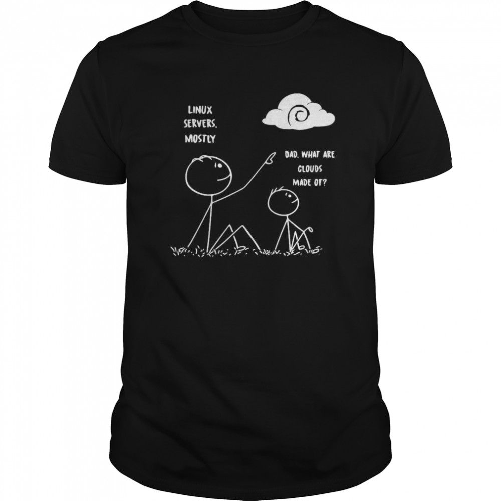 Linux Servers Mostly Dad What Are Clouds Made Of shirt