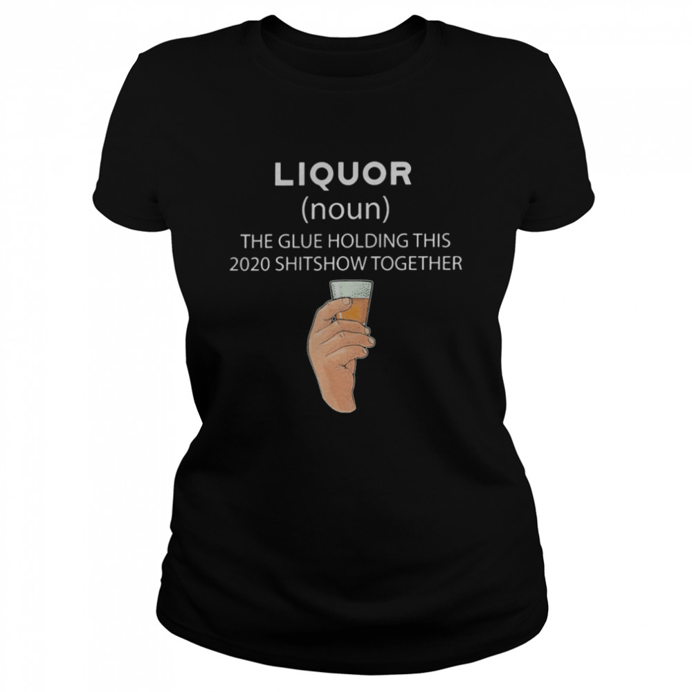 Liqour The Glue Holding This 2020 Shitshow Together  Classic Women's T-shirt