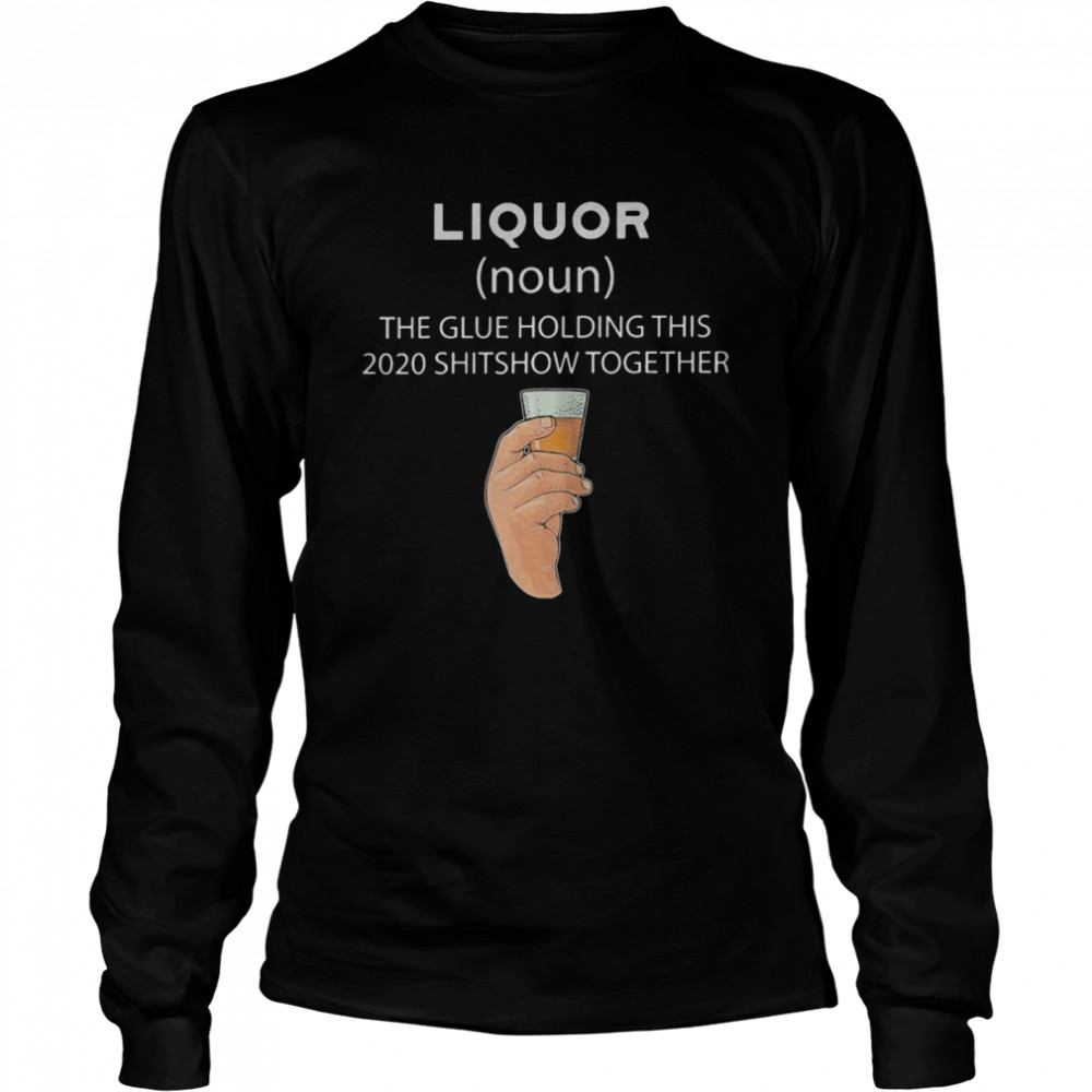 Liqour The Glue Holding This 2020 Shitshow Together  Long Sleeved T-shirt