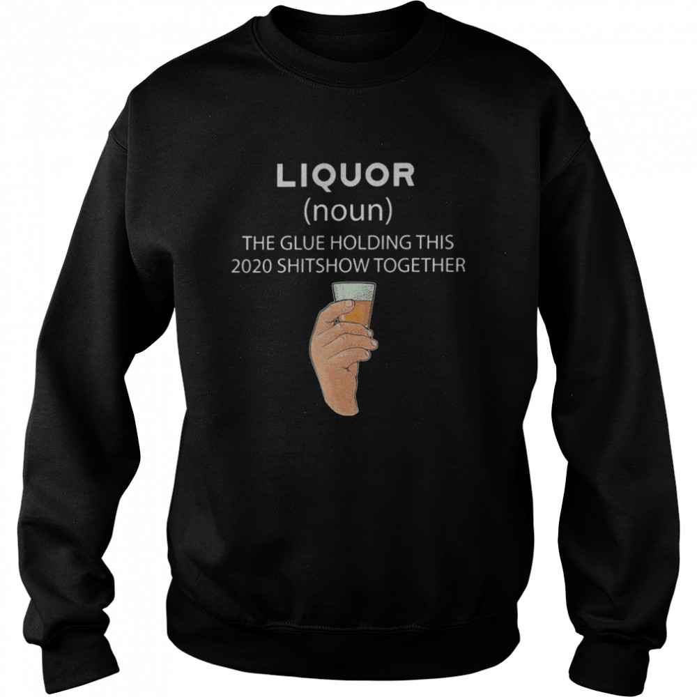 Liqour The Glue Holding This 2020 Shitshow Together  Unisex Sweatshirt