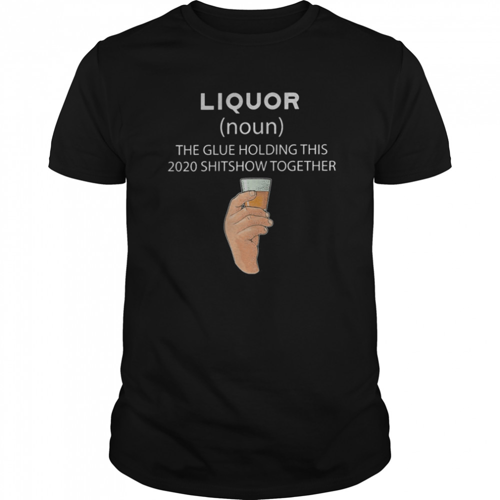 Liqour The Glue Holding This 2020 Shitshow Together  Classic Men's T-shirt