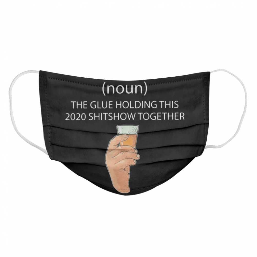 Liqour The Glue Holding This 2020 Shitshow Together  Cloth Face Mask