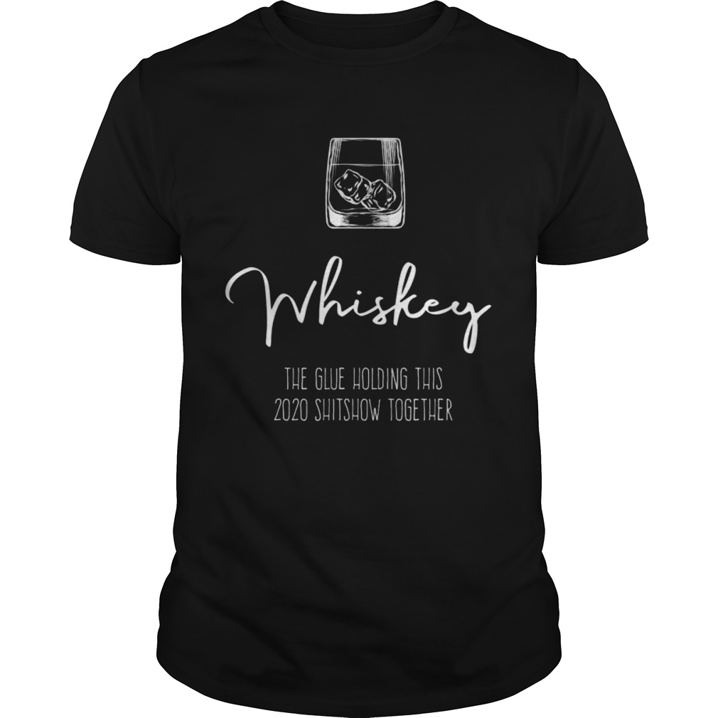 Liquor the Glue holding this 2020 Shitshow together Whiskey shirt