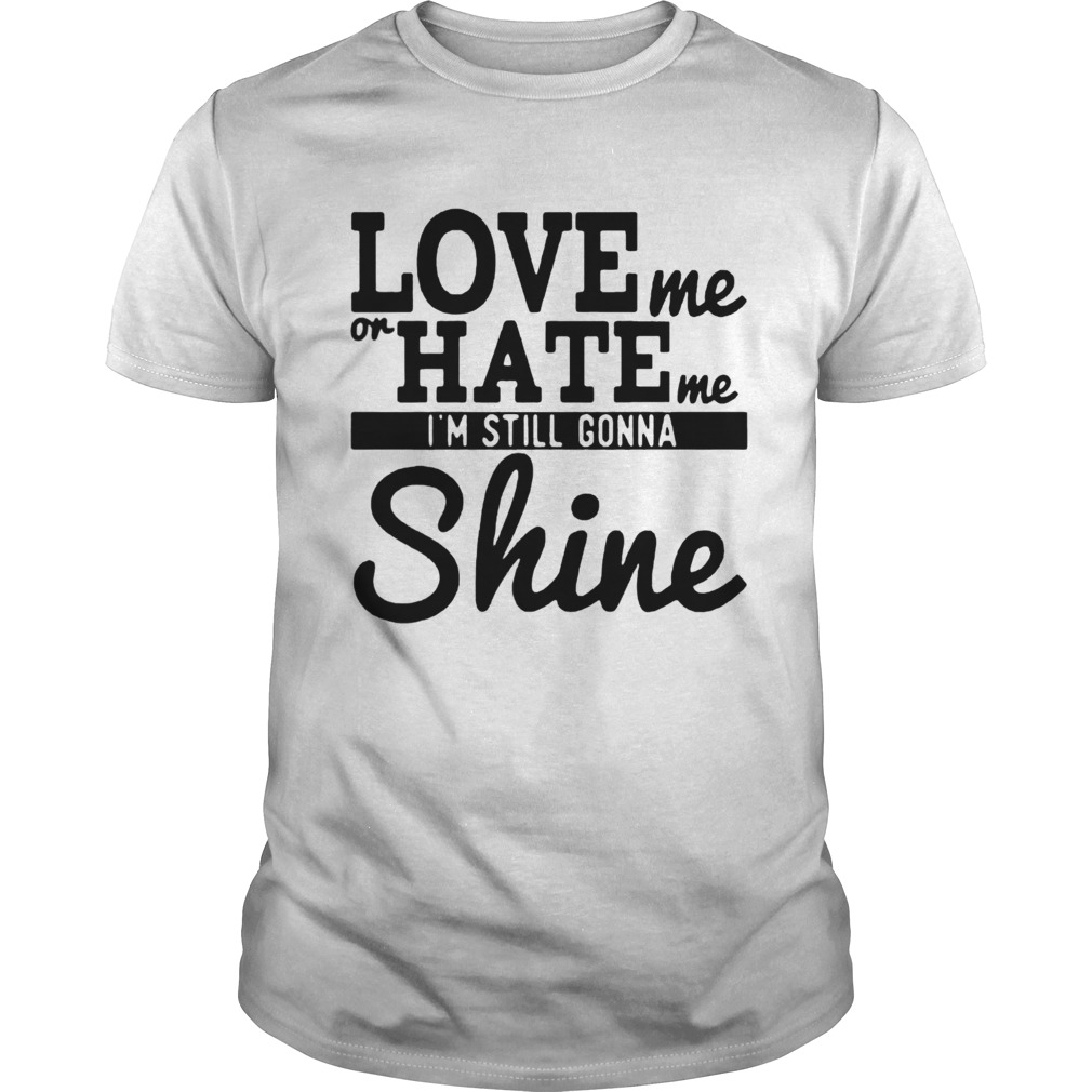 Love Me Or Hate Me Im Still Gonna Shine shirt