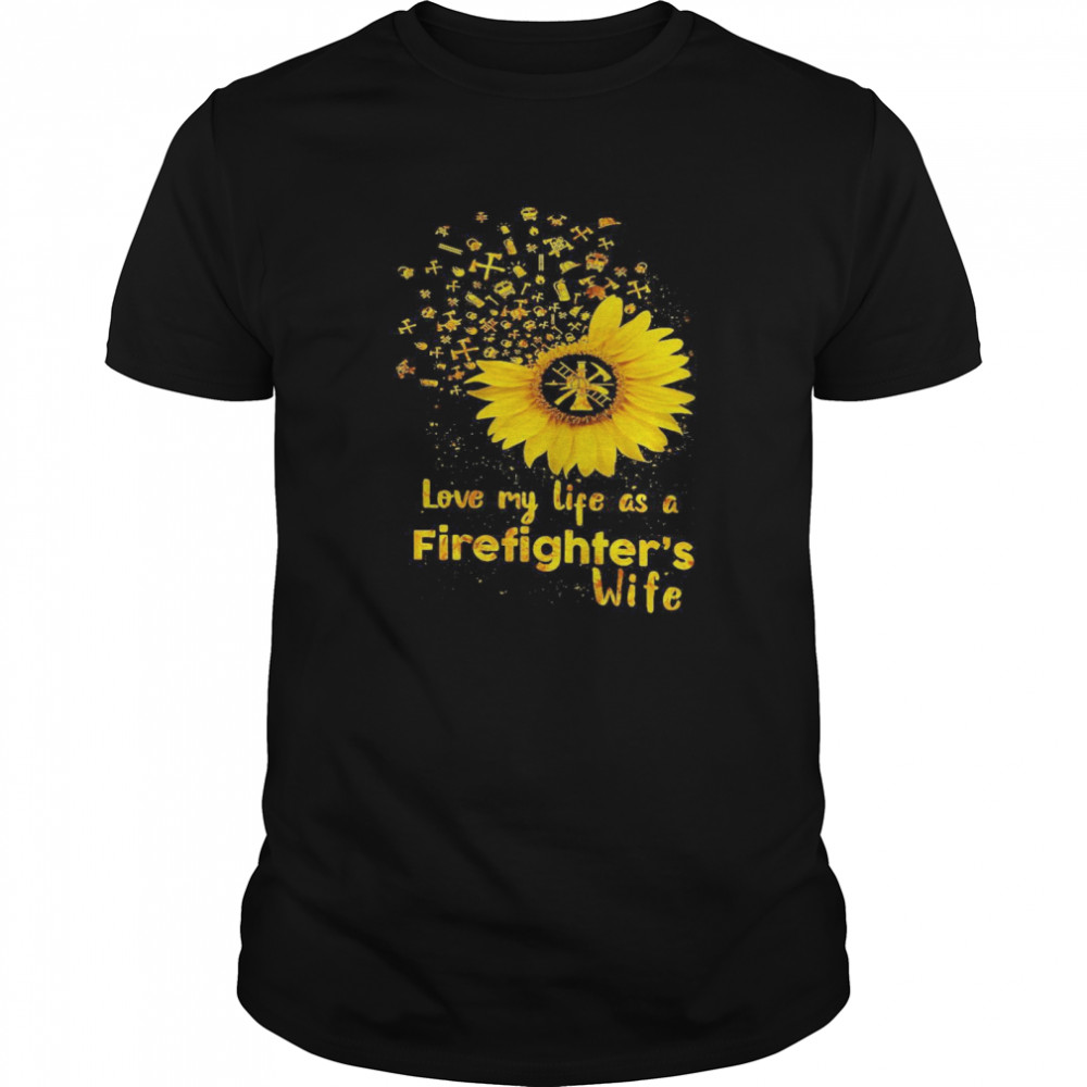 Love My Life As A Firefighters Wife Sunflower shirt