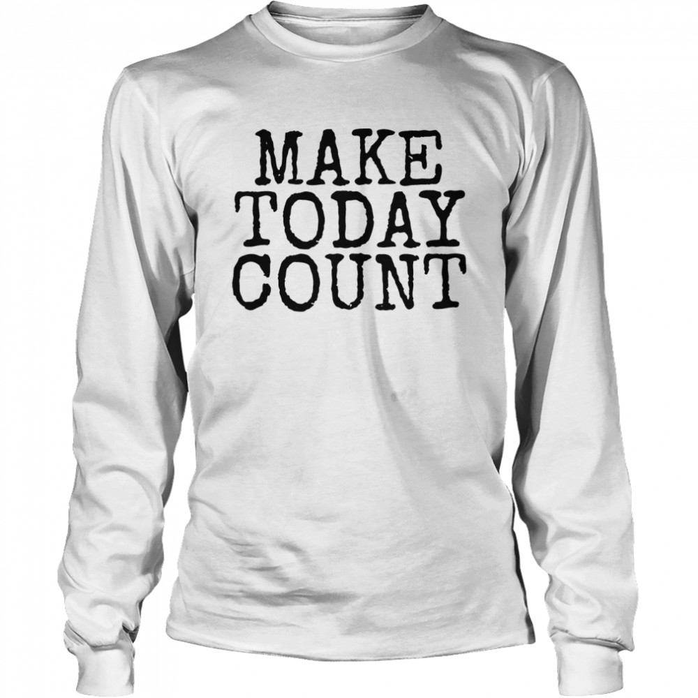 Make Today Count  Long Sleeved T-shirt