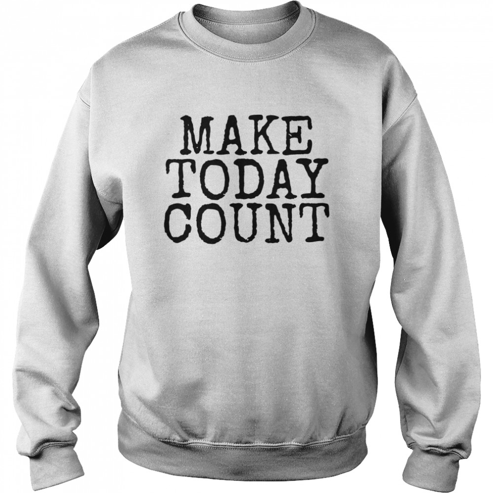 Make Today Count  Unisex Sweatshirt